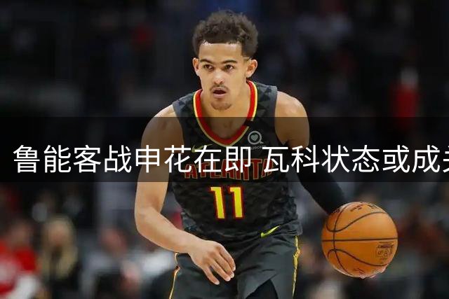 鲁能客战申花在即 瓦科状态或成关键胜负手